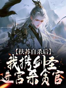 扶苏自杀后，我携剑圣进宫杀贪官小说最新更新在哪里？免费在线看