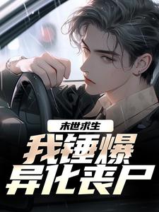 已完结小说《末世求生：我锤爆异化丧尸》在线章节阅读