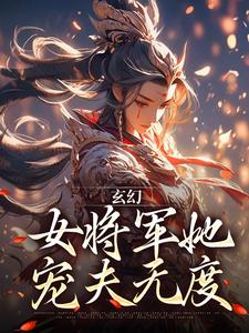 完结版《玄幻：女将军她宠夫无度》免费阅读