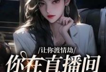 哪里可以免费找到让你渡情劫,你在直播间钓大哥??-时代文学