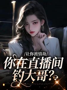哪里可以免费找到让你渡情劫，你在直播间钓大哥？？