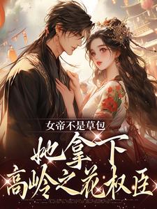 小说《女帝不是草包，她拿下高岭之花权臣》章节免费阅读