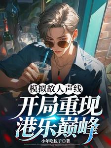 完结版《模拟故人声线，开局重现港乐巅峰》章节阅读