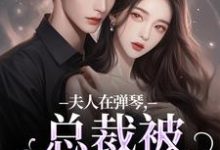 时阮陆之行小说叫什么(夫人在弹琴,总裁被钓成翘嘴免费阅读)-时代文学