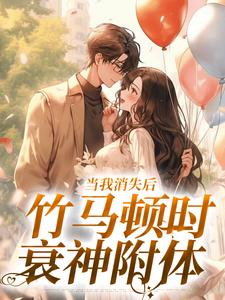 当我消失后，竹马顿时衰神附体云糯白皎皎，当我消失后，竹马顿时衰神附体最新章节