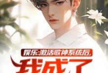 已完结小说《娱乐:激活歌神系统后,我成了顶流》在线章节阅读-时代文学