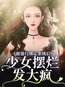 小说《被强行绑定系统后，少女摆烂发大疯》章节阅读