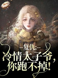 复仇：冷情太子爷，你跑不掉！小说阅读，复仇：冷情太子爷，你跑不掉！完结版