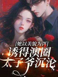 她以美貌为饵，诱得澳圈太子爷沉沦（祝渺渺段司域）在线免费阅读