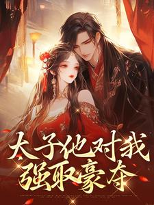 在线免费阅读太子他对我强取豪夺完整小说