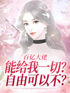 《百亿大佬能给我一切？自由可以不？》小说章节在线试读，《百亿大佬能给我一切？自由可以不？》最新章节目录