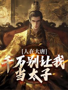 人在大唐，千万别让我当太子李承乾李世民小说免费阅读