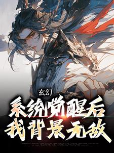 免费看玄幻：系统觉醒后我背景无敌小说的网站有哪些？