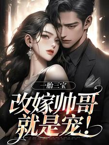 无删减版《一胎三宝，改嫁帅哥就是宠！》在线免费阅读