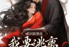 无删减版《重回新婚夜，我要逃离美强惨权臣！》章节目录在线阅读-时代文学