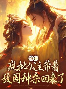 无删减版《惊！疯批公主带着敌国种杀回来了》在线阅读