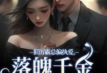 无删减版《狠厉霸总偏执爱，落魄千金只想逃》章节目录在线阅读-时代文学