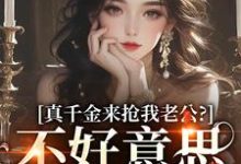 真千金来抢我老公？不好意思太晚啦最新章节，真千金来抢我老公？不好意思太晚啦在线阅读-时代文学