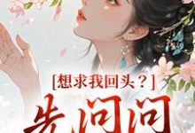 《想求我回头？先问问君上吧》小说在线试读，《想求我回头？先问问君上吧》最新章节目录-时代文学