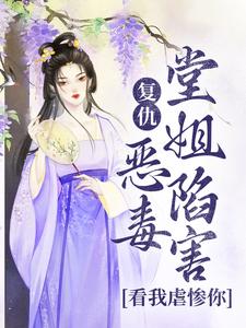 无删减版《复仇：恶毒堂姐陷害？看我虐惨你》在线免费阅读