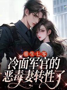 重生七零，冷面军官的恶毒妻转性了季婉林政南小说在线章节目录阅读最新章节