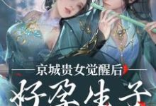 京城贵女觉醒后，好孕生子被娇宠姜非晚祁烬在线免费阅读-时代文学