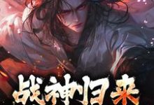 已完结小说《战神归来，绑我女儿？你要死了》在线阅读-时代文学
