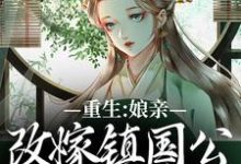 无删减版《重生：娘亲改嫁镇国公，我成了贵女》章节目录在线阅读-时代文学