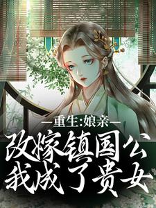 无删减版《重生：娘亲改嫁镇国公，我成了贵女》章节目录在线阅读