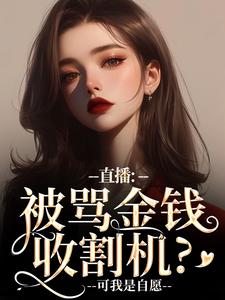 直播：被骂金钱收割机？可我是自愿小说，直播：被骂金钱收割机？可我是自愿在线阅读