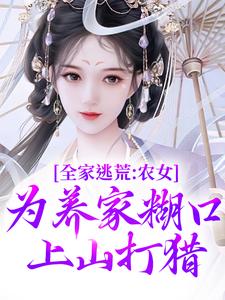 小说《全家逃荒：农女为养家糊口上山打猎》在线阅读