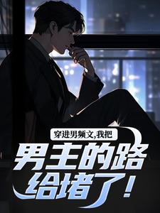 穿进男频文，我把男主的路给堵了！最新章节，穿进男频文，我把男主的路给堵了！免费阅读