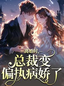 小说《离婚时，总裁变偏执病娇了》在线阅读