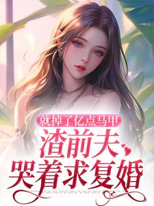 就掉了亿点马甲，渣前夫哭着求复婚免费阅读，就掉了亿点马甲，渣前夫哭着求复婚楚骁寒叶幻竹