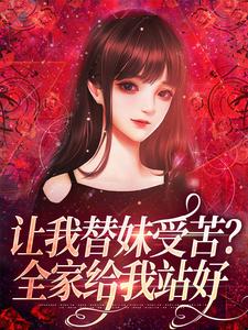 让我替妹受苦？全家给我站好阮现现，让我替妹受苦？全家给我站好最新章节