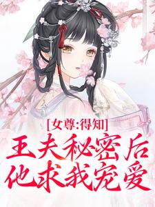 已完结小说《女尊：得知王夫秘密后，他求我宠爱》免费阅读