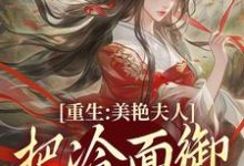 小说《重生：美艳夫人把冷面御史宠上天》免费阅读-时代文学