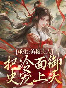 无删减版《重生：美艳夫人把冷面御史宠上天》在线阅读