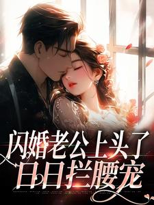 闪婚老公上头了，日日拦腰宠江倪周瑾序，闪婚老公上头了，日日拦腰宠在线无弹窗阅读