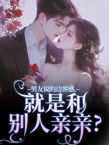 主角靳寒霄姜棠小说无删减版在线阅读，男友说的边界感，就是和别人亲亲？免费看