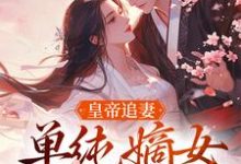 皇帝追妻,单纯嫡女她太好骗免费阅读,皇帝追妻,单纯嫡女她太好骗在线阅读-时代文学