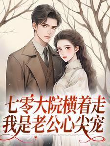 已完结小说《七零大院横着走，我是老公心尖宠》在线阅读