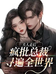 夫人走后，疯批总裁寻遍全世界小说免费资源，夫人走后，疯批总裁寻遍全世界在线阅读