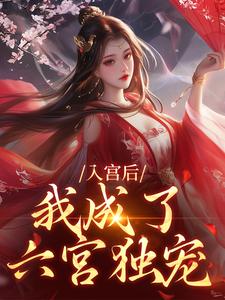 入宫后，我成了六宫独宠小说，入宫后，我成了六宫独宠免费阅读