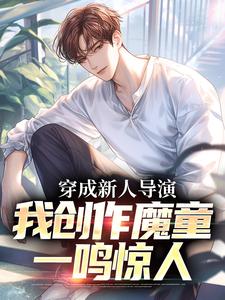 穿成新人导演，我创作魔童一鸣惊人小说，穿成新人导演，我创作魔童一鸣惊人在线阅读