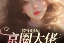 替身退场，京圈大佬悔红了眼小说免费资源，替身退场，京圈大佬悔红了眼在线阅读-时代文学