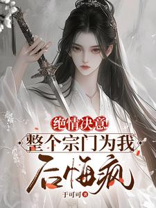 小说《绝情决意！整个宗门为我后悔疯！》免费阅读