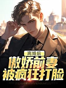无删减版《离婚后，傲娇前妻被疯狂打脸》全章节阅读
