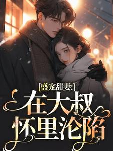 无删减版《盛宠甜妻：在大叔怀里沦陷》全章节阅读