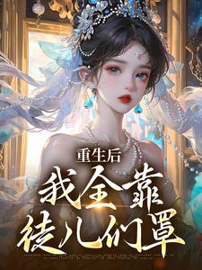 重生后，我全靠徒儿们罩免费阅读，重生后，我全靠徒儿们罩章节目录